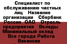 Специалист по обслуживанию частных лиц › Название организации ­ Сбербанк России, ОАО › Отрасль предприятия ­ Вклады › Минимальный оклад ­ 1 - Все города Работа » Вакансии   . Московская обл.,Бронницы г.